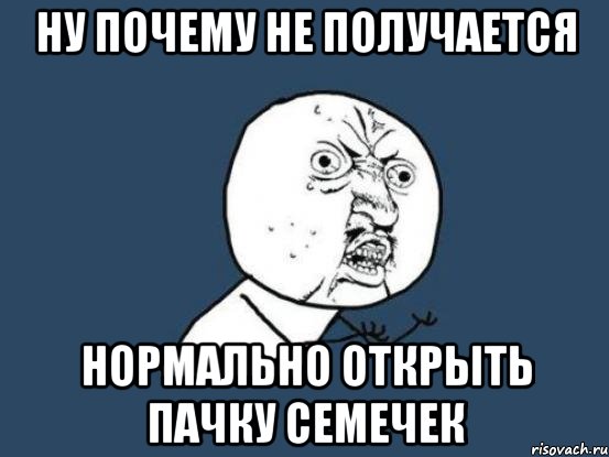 Ну почему не получается нормально открыть пачку семечек, Мем Ну почему