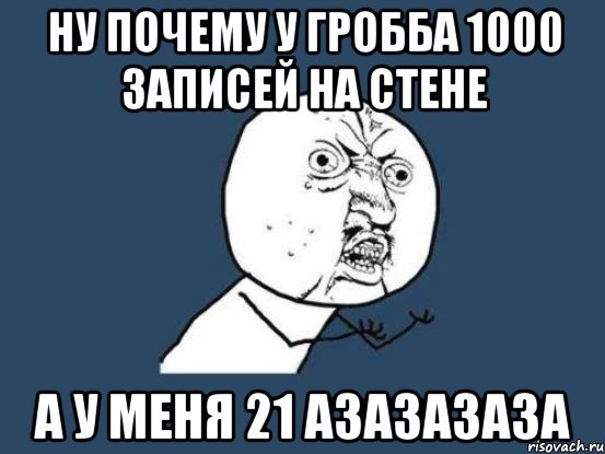 НУ ПОЧЕМУ У ГРОББА 1000 ЗАПИСЕЙ НА СТЕНЕ А У МЕНЯ 21 АЗАЗАЗАЗА, Мем Ну почему