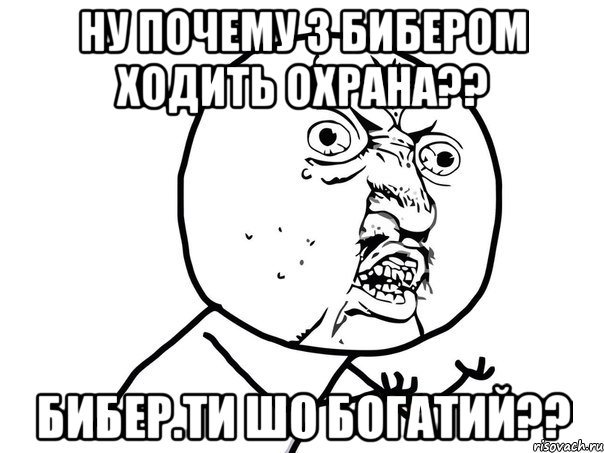 Ну почему з бибером ходить охрана?? Бибер.ти шо богатий??, Мем Ну почему (белый фон)