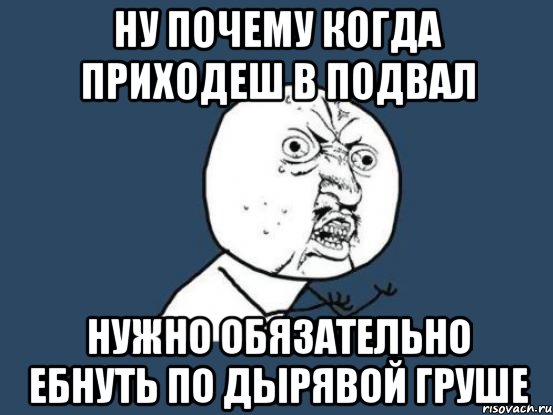 ну почему когда приходеш в подвал нужно обязательно ебнуть по дырявой груше, Мем Ну почему