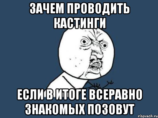 Зачем проводить кастинги если в итоге всеравно знакомых позовут, Мем Ну почему