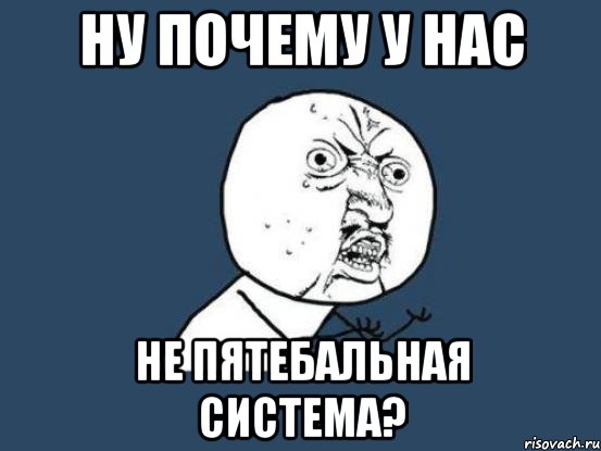 ну почему у нас не пятебальная система?, Мем Ну почему