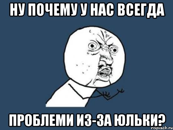 ну почему у нас всегда проблеми из-за Юльки?, Мем Ну почему