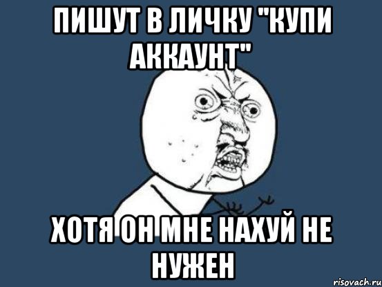 ПИШУТ В ЛИЧКУ ''КУПИ аккаунт'' Хотя он мне нахуй не нужен, Мем Ну почему