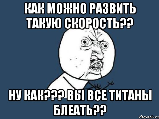 Как можно развить такую скорость?? НУ КАК??? ВЫ ВСЕ ТИТАНЫ БЛЕАТЬ??, Мем Ну почему