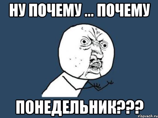 Ну почему ... почему понедельник???, Мем Ну почему