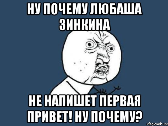 Ну почему Любаша Зинкина не напишет первая Привет! ну почему?, Мем Ну почему