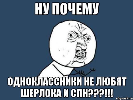 Ну почему ОДНОКЛАССНИКИ НЕ ЛЮБЯТ ШЕРЛОКА И СПН???!!!, Мем Ну почему