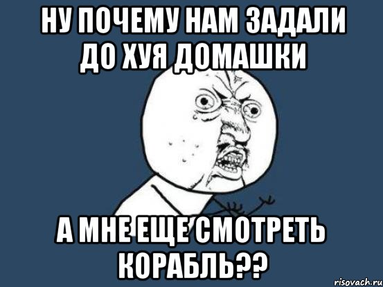 Ну почему нам задали до хуя домашки а мне еще смотреть корабль??, Мем Ну почему