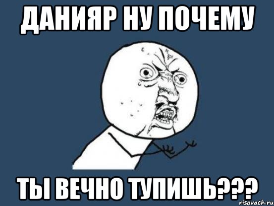 Данияр ну почему Ты вечно тупишь???, Мем Ну почему