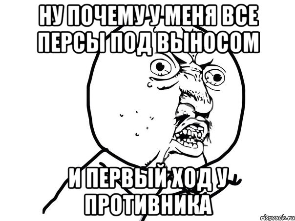 ну почему у меня все персы под выносом и первый ход у противника, Мем Ну почему (белый фон)