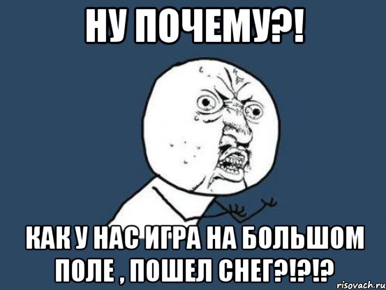 Ну почему?! Как у нас игра на большом поле , пошел снег?!?!?, Мем Ну почему