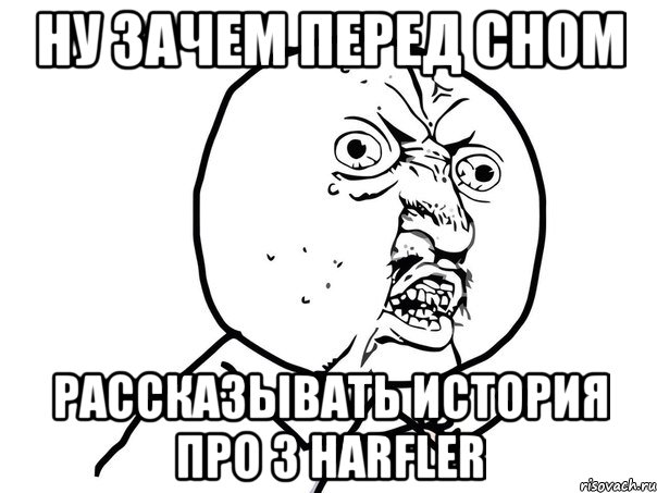 Ну зачем перед сном рассказывать история про 3 harfler, Мем Ну почему (белый фон)