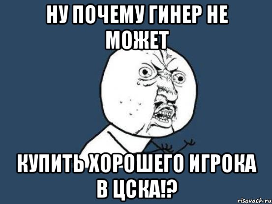 Ну почему гинер не может купить хорошего игрока в ЦСКА!?, Мем Ну почему