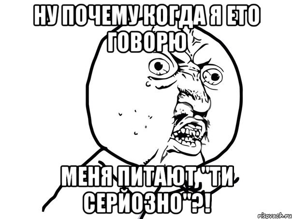 ну почему когда я ето говорю меня питают "ти серйозно"?!, Мем Ну почему (белый фон)