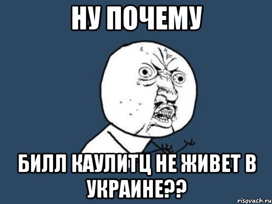 ну почему Билл Каулитц не живет в Украине??, Мем Ну почему