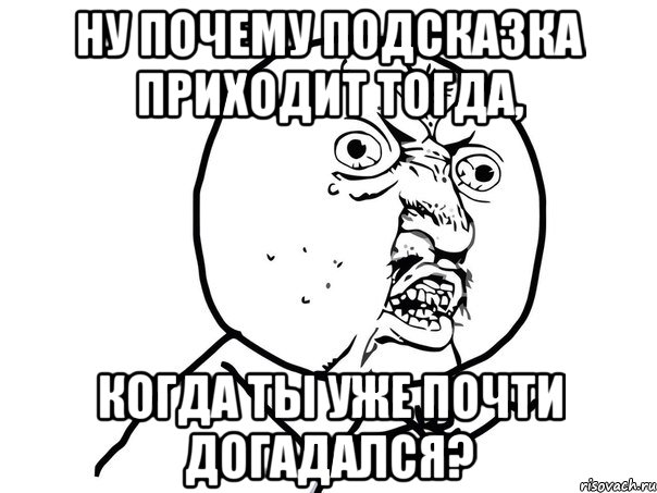 ну почему подсказка приходит тогда, когда ты уже почти догадался?, Мем Ну почему (белый фон)