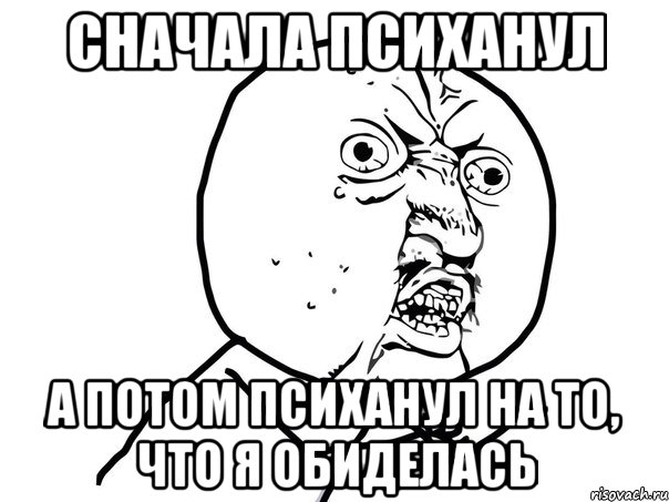 сначала психанул а потом психанул на то, что я обиделась, Мем Ну почему (белый фон)