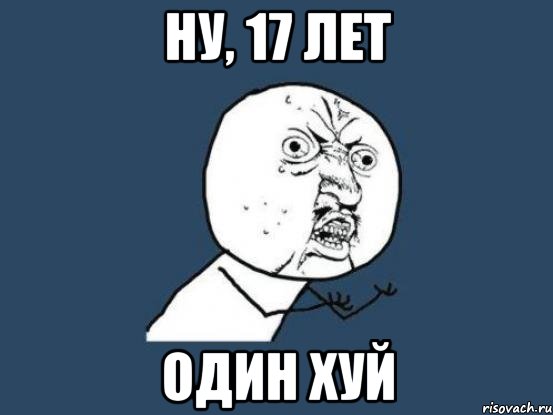 Ну, 17 лет ОДИН ХУЙ, Мем Ну почему