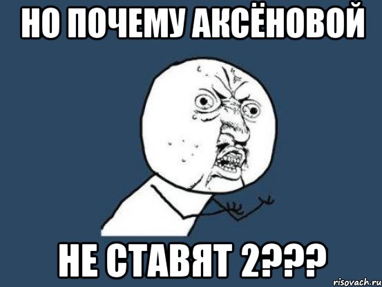 Но почему Аксёновой Не ставят 2???, Мем Ну почему