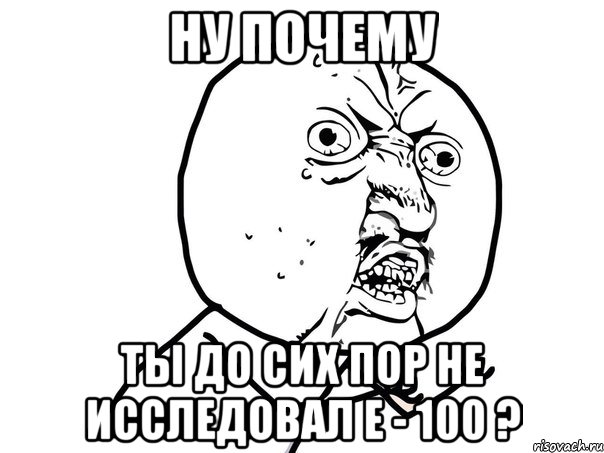 Ну почему ты до сих пор не исследовал Е - 100 ?, Мем Ну почему (белый фон)