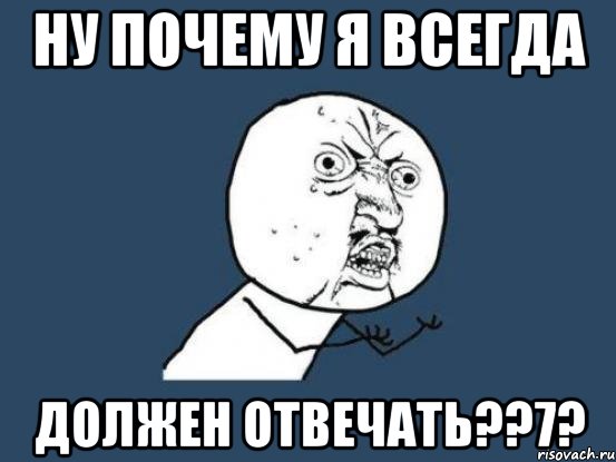 Ну почему я всегда должен отвечать??7?, Мем Ну почему