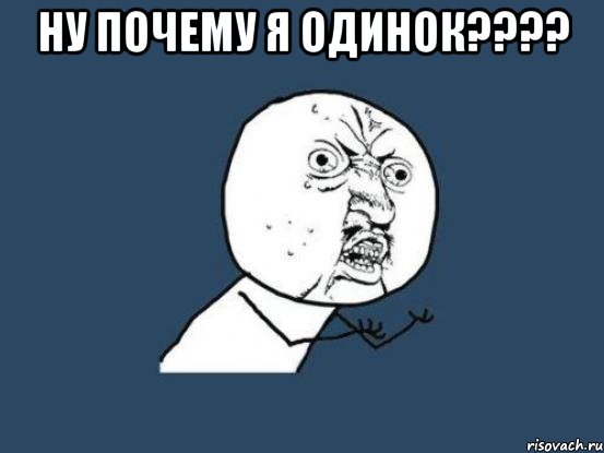 Ну почему я одинок???? , Мем Ну почему