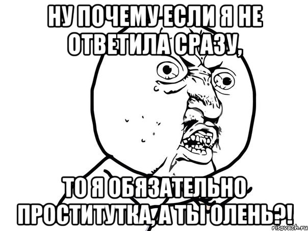 ну почему если я не ответила сразу, то я обязательно проститутка, а ты олень?!, Мем Ну почему (белый фон)