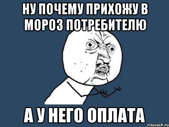 Ну почему прихожу в мороз потребителю А у него оплата, Мем Ну почему