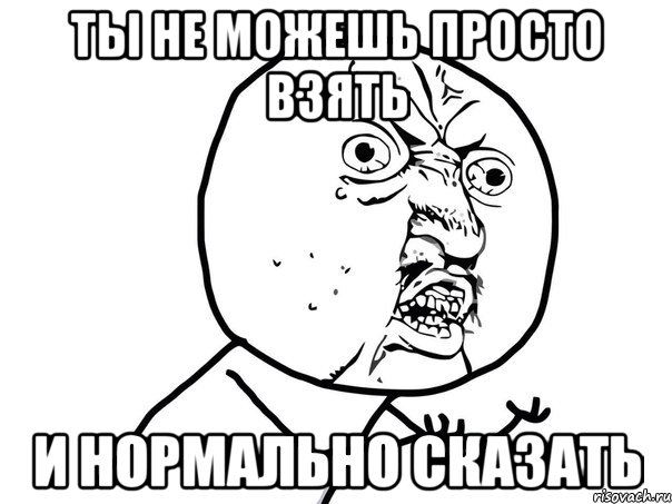 Ты не можешь просто взять И нормально сказать, Мем Ну почему (белый фон)