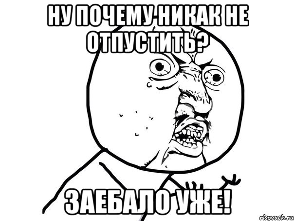 Ну почему никак не отпустить? заебало уже!, Мем Ну почему (белый фон)