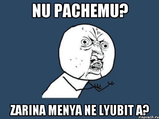 NU PACHEMU? ZARINA MENYA NE LYUBIT A?, Мем Ну почему