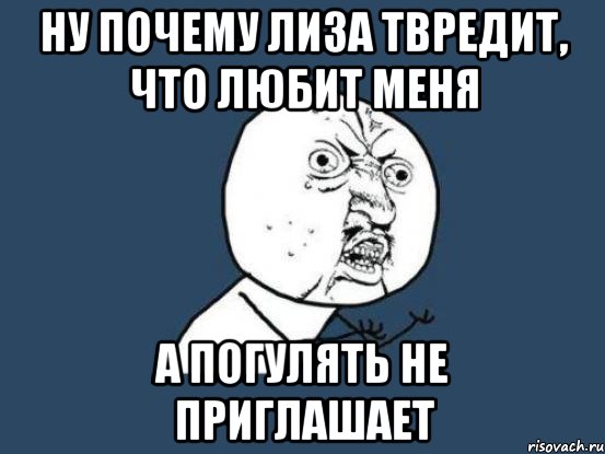 Ну почему Лиза твредит, что любит меня А погулять не приглашает, Мем Ну почему