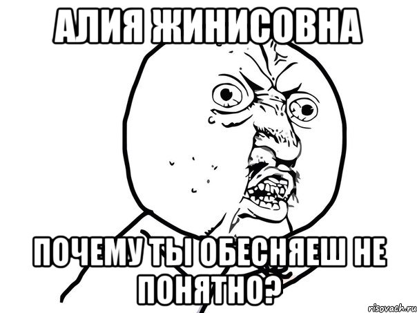 Алия Жинисовна Почему ты обесняеш не понятно?, Мем Ну почему (белый фон)