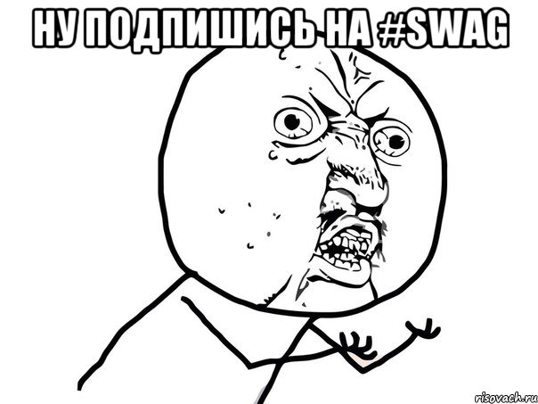 НУ ПОДПИШИСЬ НА #SWAG , Мем Ну почему (белый фон)