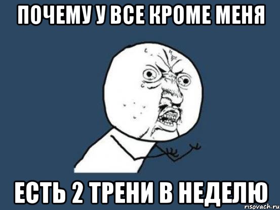 Почему у все кроме меня есть 2 трени в неделю, Мем Ну почему