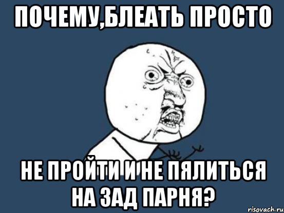 Почему,блеать просто не пройти и не пялиться на зад парня?, Мем Ну почему