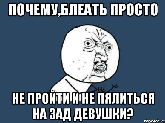 Почему,блеать просто не пройти и не пялиться на зад девушки?, Мем Ну почему