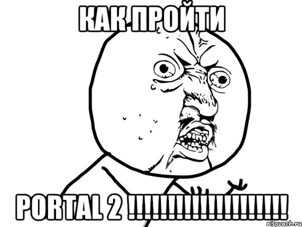 КАК ПРОЙТИ PORTAL 2 !!!!!!!!!!!!!!!!!!!!, Мем Ну почему (белый фон)