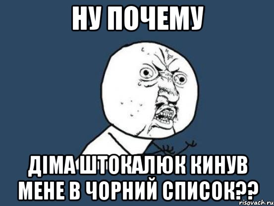 Ну почему Діма Штокалюк кинув мене в чорний список??, Мем Ну почему