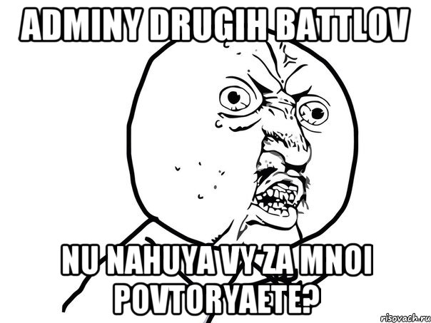 adminy drugih battlov nu nahuya vy za mnoi povtoryaete?, Мем Ну почему (белый фон)