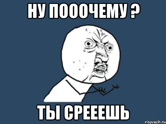 ну пооочему ? ты срееешь, Мем Ну почему