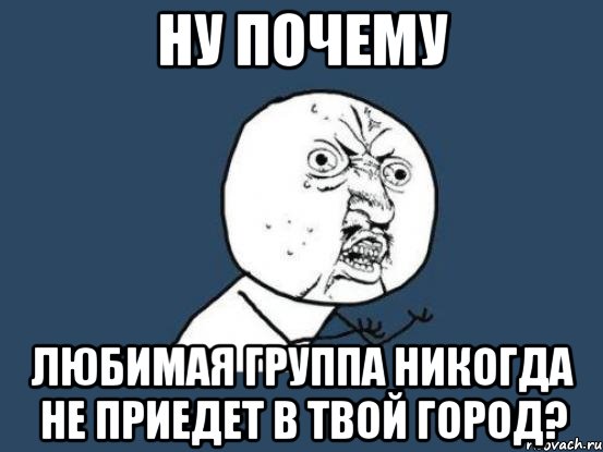 Ну почему любимая группа никогда не приедет в твой город?, Мем Ну почему