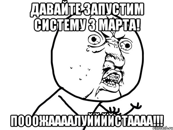 Давайте запустим систему 3 марта! Пооожаааалуййййстаааа!!!, Мем Ну почему (белый фон)