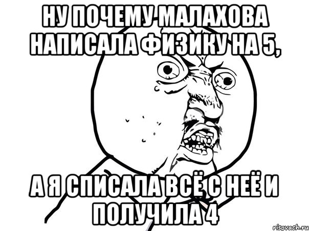 Ну почему Малахова написала физику на 5, а я списала всё с неё и получила 4, Мем Ну почему (белый фон)