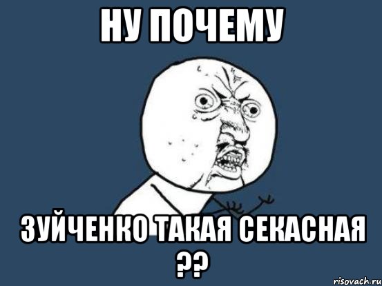 НУ ПОЧЕМУ ЗУЙЧЕНКО ТАКАЯ СЕКАСНАЯ ??, Мем Ну почему