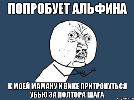 попробует альфина к моей маману и Вике притронуться убью за полтора шага, Мем Ну почему