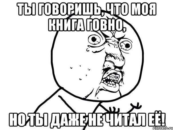 Ты говоришь, что моя книга говно, но ты даже не читал её!, Мем Ну почему (белый фон)