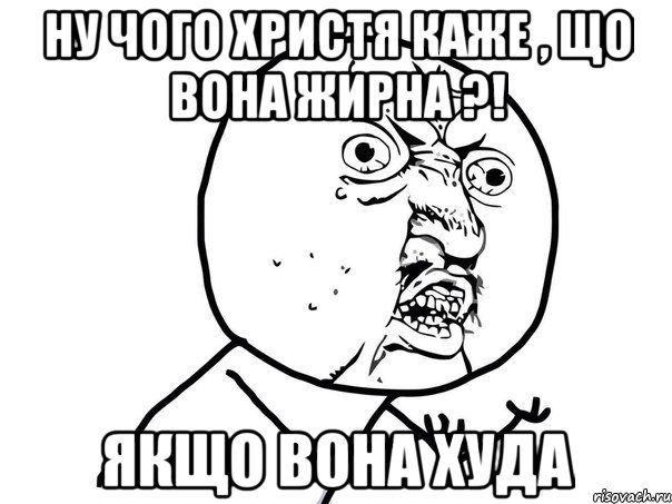 Ну чого Христя каже , що вона жирна ?! Якщо вона худа, Мем Ну почему (белый фон)