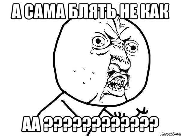 а сама блять не как аа ????????????, Мем Ну почему (белый фон)